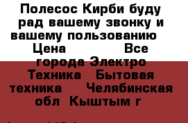 Полесос Кирби буду рад вашему звонку и вашему пользованию. › Цена ­ 45 000 - Все города Электро-Техника » Бытовая техника   . Челябинская обл.,Кыштым г.